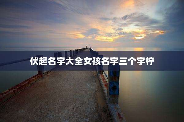 伏起名字大全女孩名字三个字柠