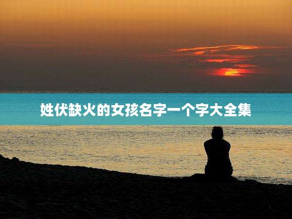 姓伏缺火的女孩名字一个字大全集