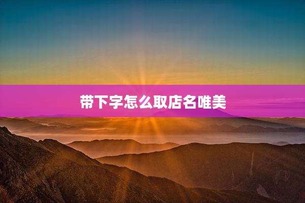 带下字怎么取店名唯美