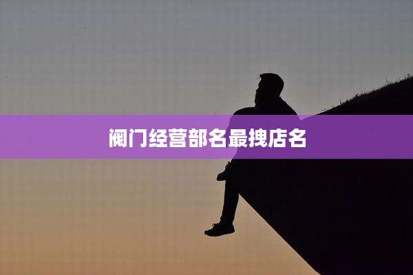 阀门经营部名最拽店名
