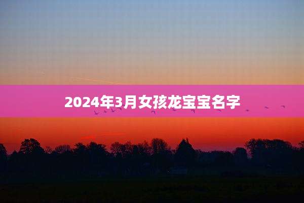 2024年3月女孩龙宝宝名字