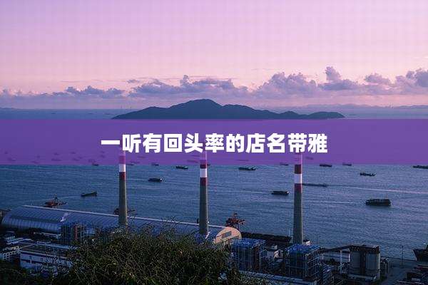 一听有回头率的店名带雅
