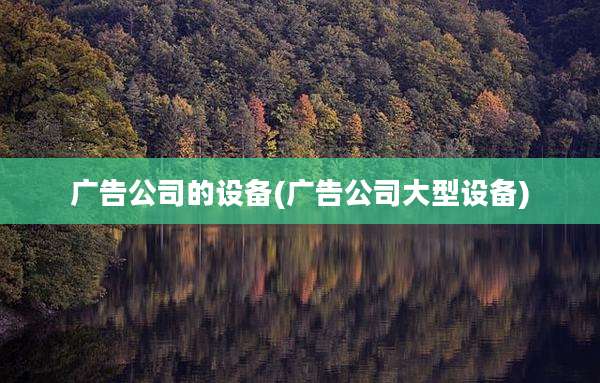 广告公司的设备(广告公司大型设备)