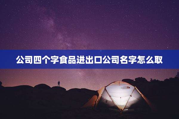 公司四个字食品进出口公司名字怎么取
