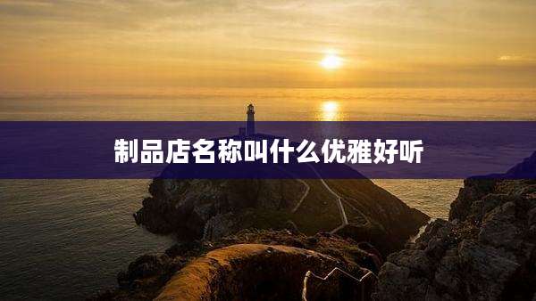 制品店名称叫什么优雅好听