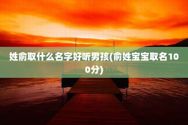 姓俞取什么名字好听男孩(俞姓宝宝取名100分)