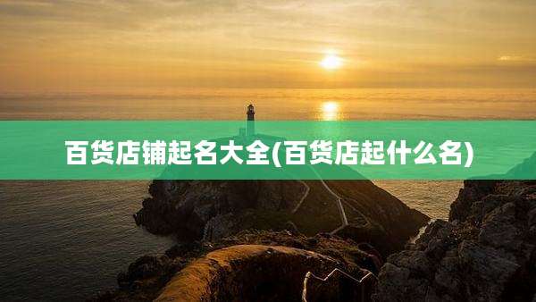 百货店铺起名大全(百货店起什么名)