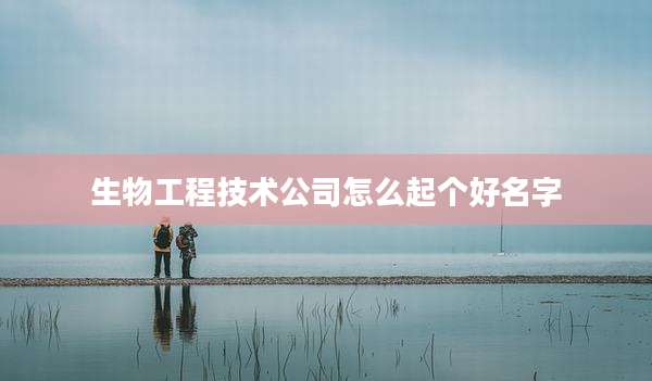 生物工程技术公司怎么起个好名字