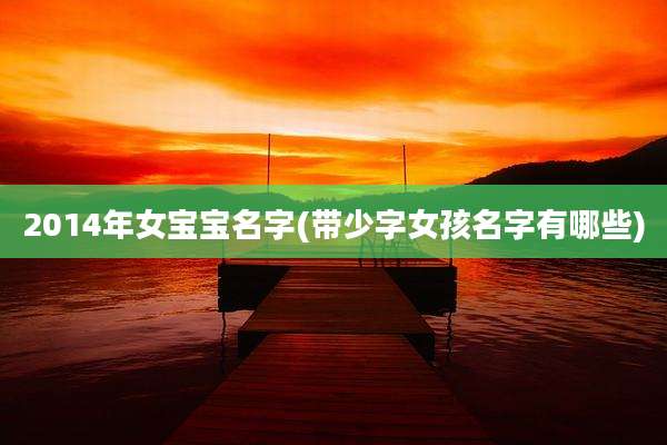 2014年女宝宝名字(带少字女孩名字有哪些)