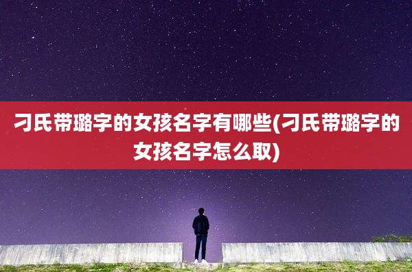 刁氏带璐字的女孩名字有哪些(刁氏带璐字的女孩名字怎么取)