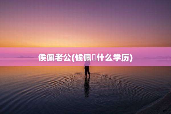 侯佩老公(候佩岺什么学历)