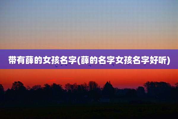 带有薛的女孩名字(薛的名字女孩名字好听)