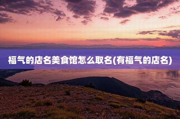 福气的店名美食馆怎么取名(有福气的店名)