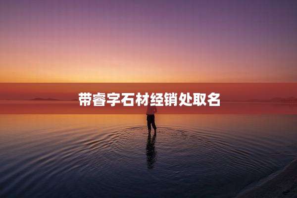 带睿字石材经销处取名