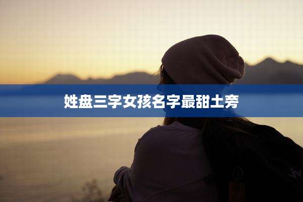 姓盘三字女孩名字最甜土旁