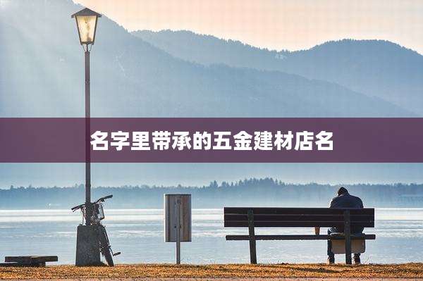 名字里带承的五金建材店名