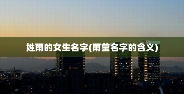 姓雨的女生名字(雨莹名字的含义)