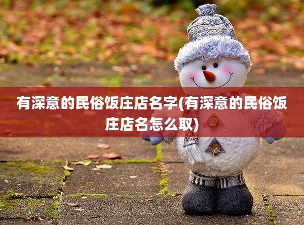 有深意的民俗饭庄店名字(有深意的民俗饭庄店名怎么取)