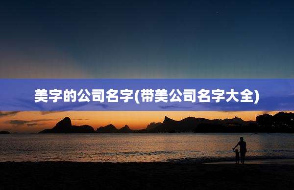 美字的公司名字(带美公司名字大全)