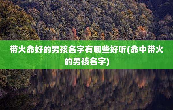 带火命好的男孩名字有哪些好听(命中带火的男孩名字)
