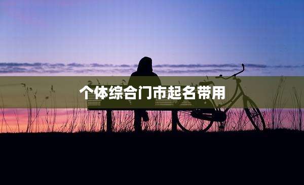 个体综合门市起名带用