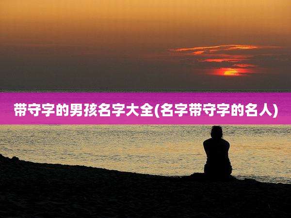 带守字的男孩名字大全(名字带守字的名人)