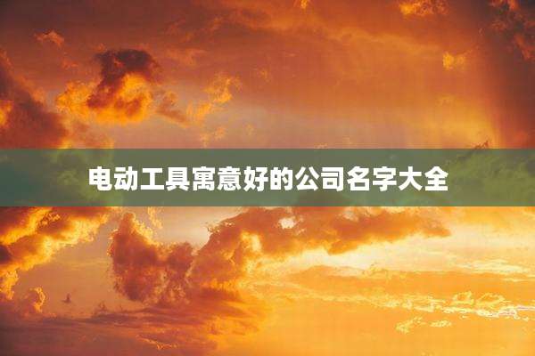 电动工具寓意好的公司名字大全