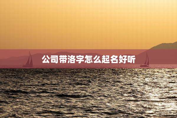 公司带洛字怎么起名好听