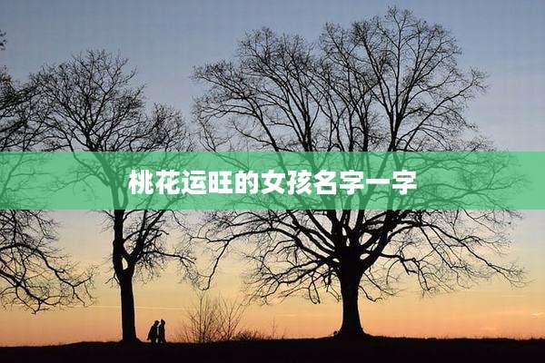 桃花运旺的女孩名字一字