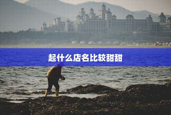起什么店名比较甜甜