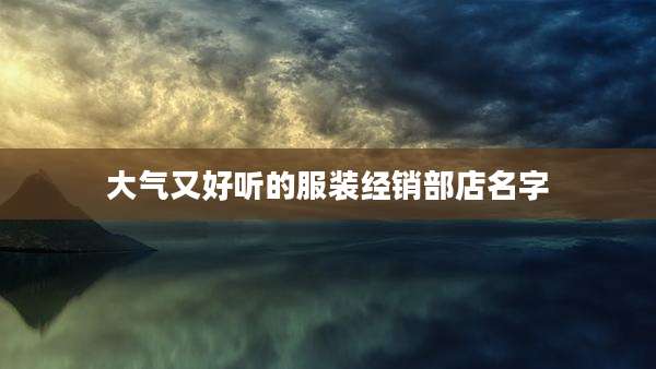大气又好听的服装经销部店名字