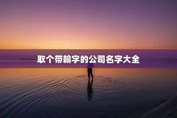 取个带翰字的公司名字大全