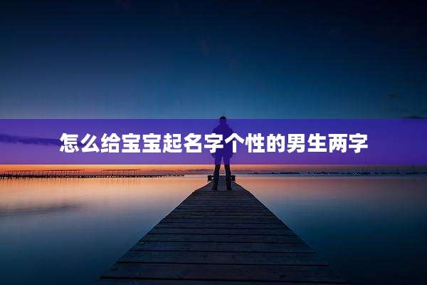怎么给宝宝起名字个性的男生两字