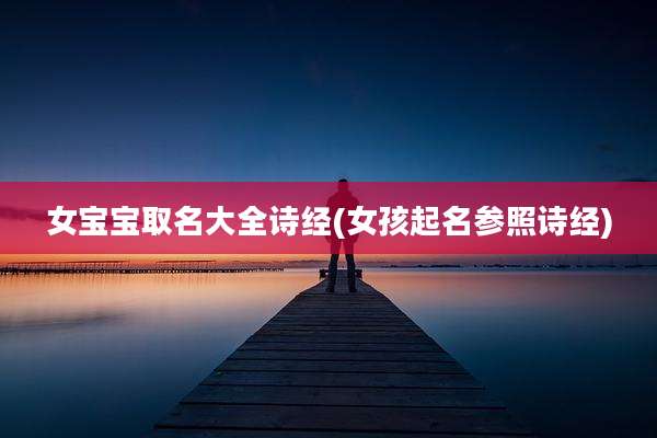 女宝宝取名大全诗经(女孩起名参照诗经)