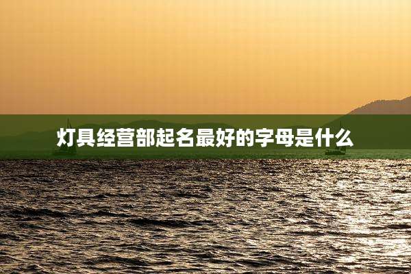 灯具经营部起名最好的字母是什么