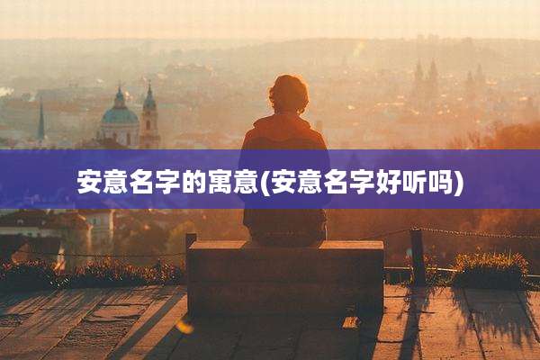 安意名字的寓意(安意名字好听吗)