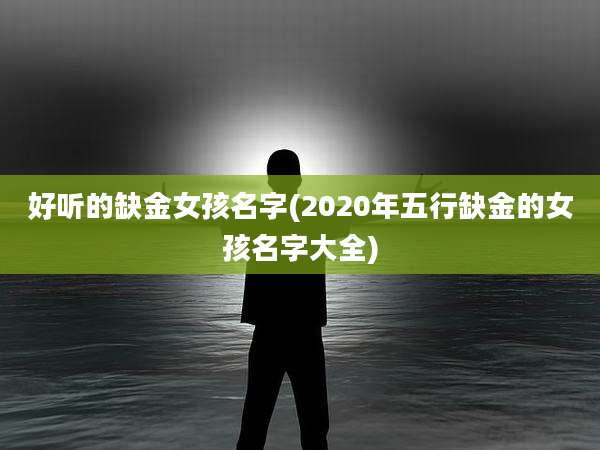 好听的缺金女孩名字(2020年五行缺金的女孩名字大全)