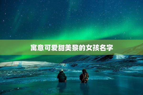 寓意可爱甜美黎的女孩名字