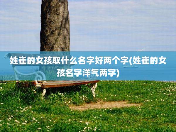 姓崔的女孩取什么名字好两个字(姓崔的女孩名字洋气两字)