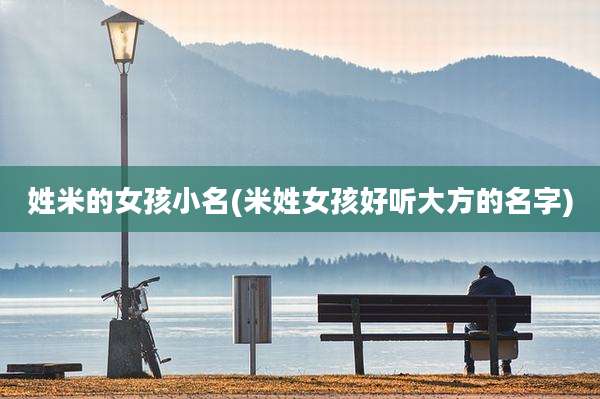 姓米的女孩小名(米姓女孩好听大方的名字)