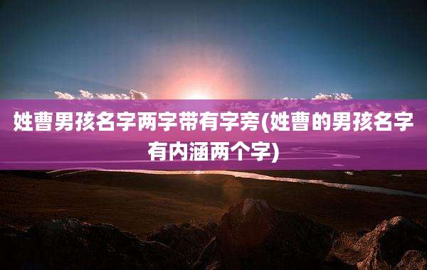 姓曹男孩名字两字带有字旁(姓曹的男孩名字有内涵两个字)