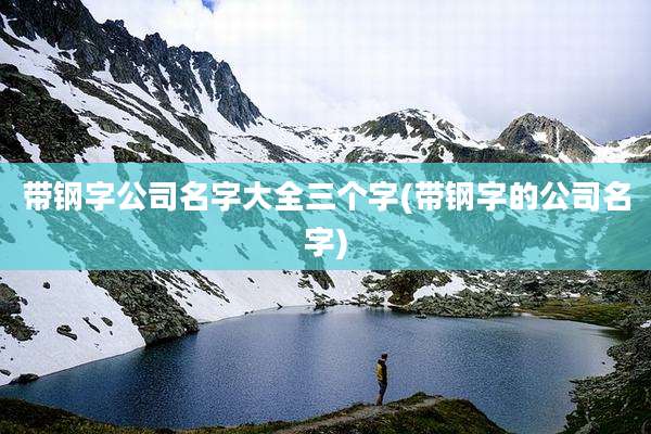 带钢字公司名字大全三个字(带钢字的公司名字)