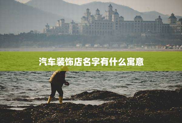 汽车装饰店名字有什么寓意