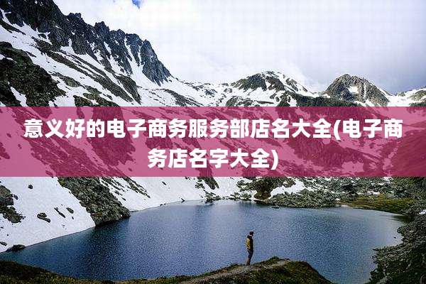 意义好的电子商务服务部店名大全(电子商务店名字大全)