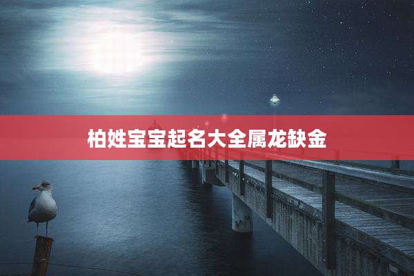 柏姓宝宝起名大全属龙缺金