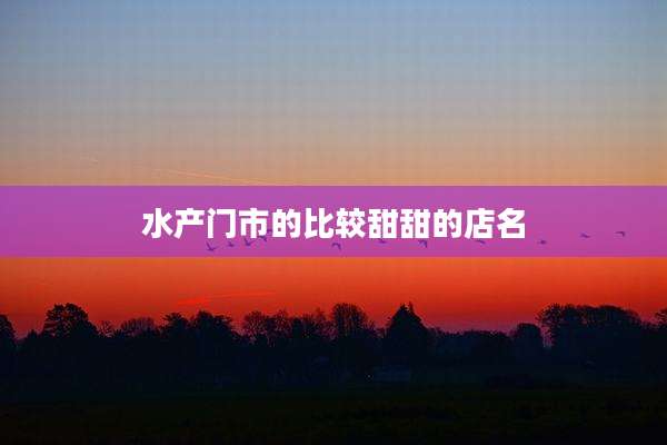 水产门市的比较甜甜的店名