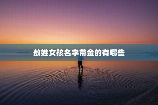 敖姓女孩名字带金的有哪些