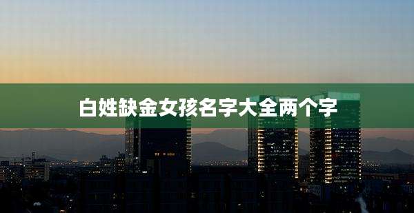 白姓缺金女孩名字大全两个字