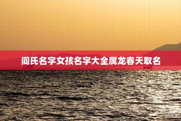 阎氏名字女孩名字大全属龙春天取名