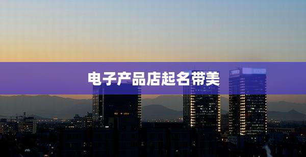 电子产品店起名带美